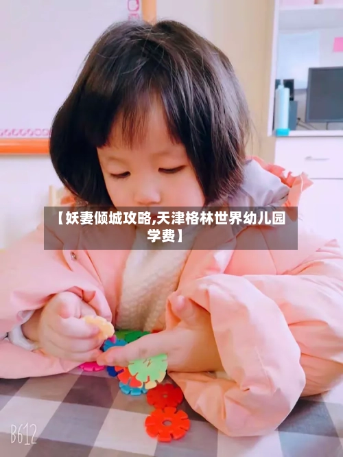【妖妻倾城攻略,天津格林世界幼儿园学费】-第3张图片