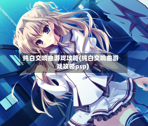 纯白交响曲游戏攻略(纯白交响曲游戏攻略psp)