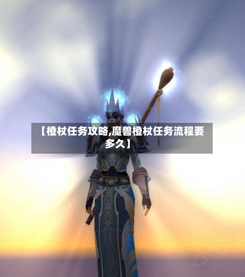 【橙杖任务攻略,魔兽橙杖任务流程要多久】-第2张图片
