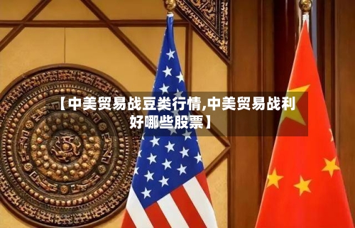 【中美贸易战豆类行情,中美贸易战利好哪些股票】