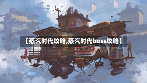 【蒸汽时代攻略,蒸汽时代boss攻略】-第3张图片