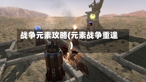 战争元素攻略(元素战争重逢)
