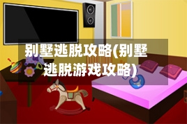 别墅逃脱攻略(别墅逃脱游戏攻略)