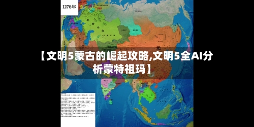 【文明5蒙古的崛起攻略,文明5全AI分析蒙特祖玛】
