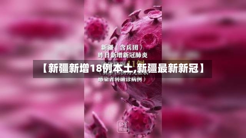【新疆新增18例本土,新疆最新新冠】