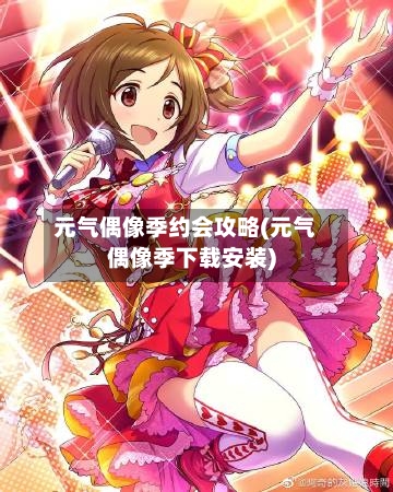 元气偶像季约会攻略(元气偶像季下载安装)