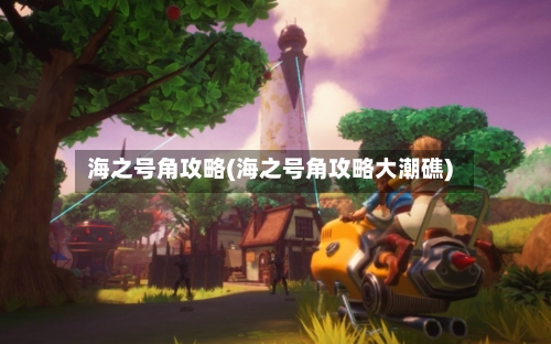海之号角攻略(海之号角攻略大潮礁)