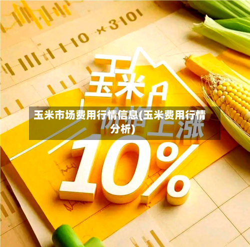 玉米市场费用行情信息(玉米费用行情分析)-第2张图片