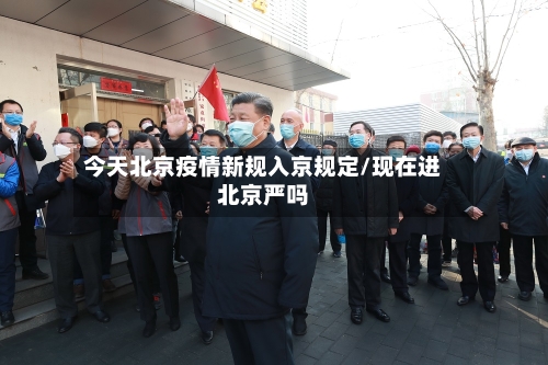 今天北京疫情新规入京规定/现在进北京严吗