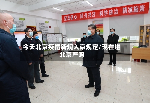 今天北京疫情新规入京规定/现在进北京严吗-第3张图片