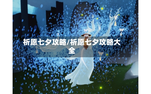 祈愿七夕攻略/祈愿七夕攻略大全