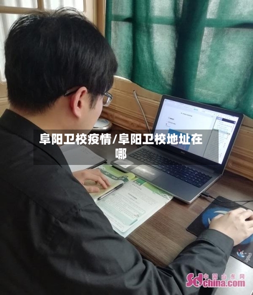 阜阳卫校疫情/阜阳卫校地址在哪-第2张图片