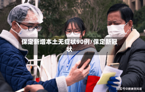 保定新增本土无症状90例/保定新冠状-第2张图片