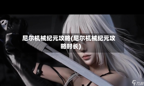 尼尔机械纪元攻略(尼尔机械纪元攻略时长)