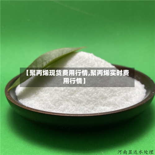 【聚丙烯现货费用行情,聚丙烯实时费用行情】-第2张图片