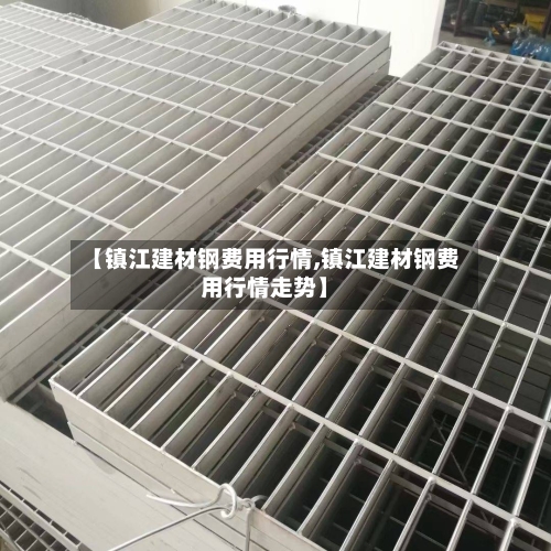 【镇江建材钢费用行情,镇江建材钢费用行情走势】