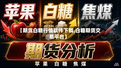 【期货白糖行情软件下载,白糖期货交易平台】-第2张图片