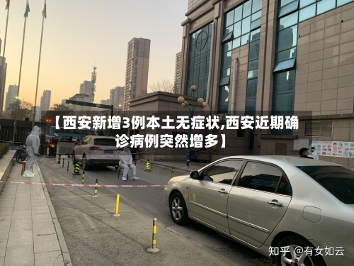 【西安新增3例本土无症状,西安近期确诊病例突然增多】-第3张图片