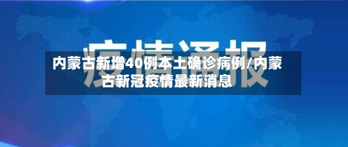 内蒙古新增40例本土确诊病例/内蒙古新冠疫情最新消息-第2张图片
