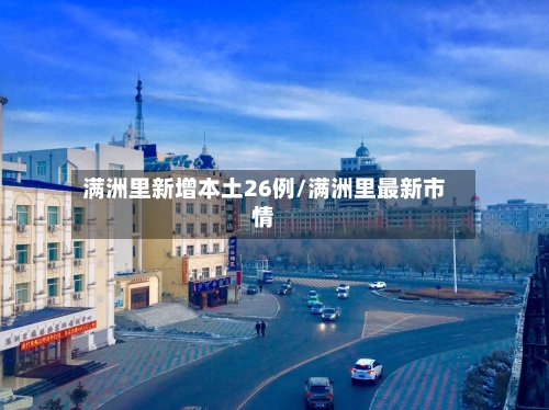 满洲里新增本土26例/满洲里最新市情-第2张图片