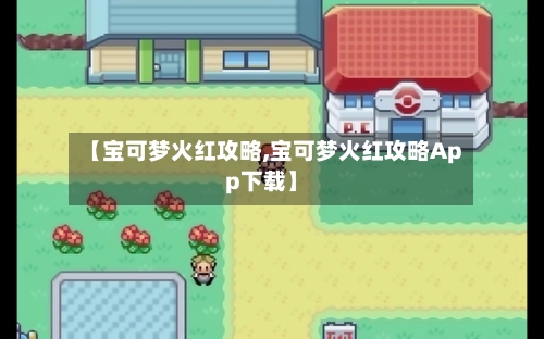 【宝可梦火红攻略,宝可梦火红攻略App下载】-第2张图片