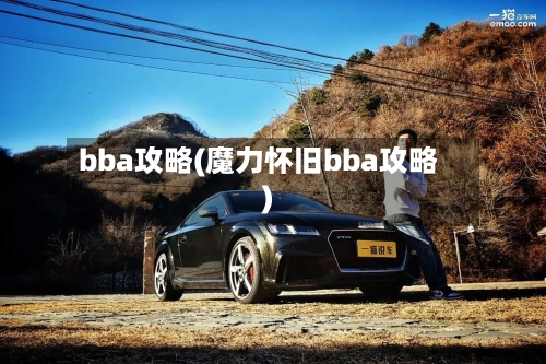 bba攻略(魔力怀旧bba攻略)-第2张图片