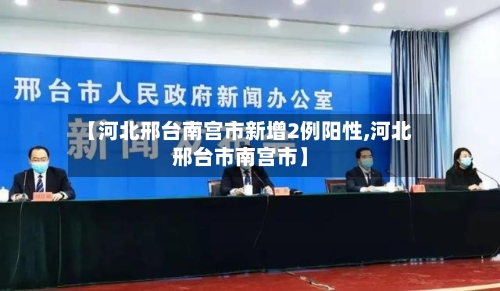 【河北邢台南宫市新增2例阳性,河北邢台市南宫市】
