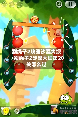 割绳子2攻略沙漠大坝/割绳子2沙漠大坝第20关怎么过
