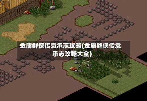 金庸群侠传袁承志攻略(金庸群侠传袁承志攻略大全)