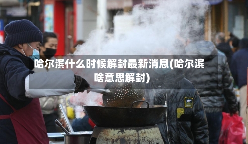 哈尔滨什么时候解封最新消息(哈尔滨啥意思解封)-第2张图片