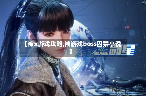 【被x游戏攻略,被游戏boss囚禁小说】-第2张图片