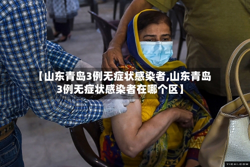 【山东青岛3例无症状感染者,山东青岛3例无症状感染者在哪个区】