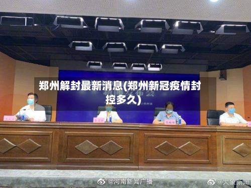 郑州解封最新消息(郑州新冠疫情封控多久)-第2张图片