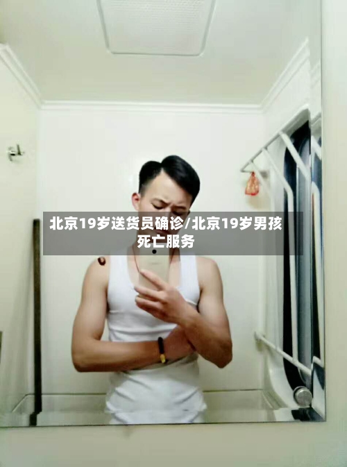 北京19岁送货员确诊/北京19岁男孩死亡服务