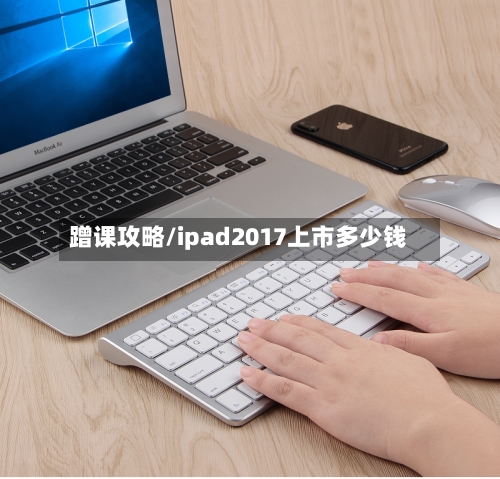 蹭课攻略/ipad2017上市多少钱-第2张图片