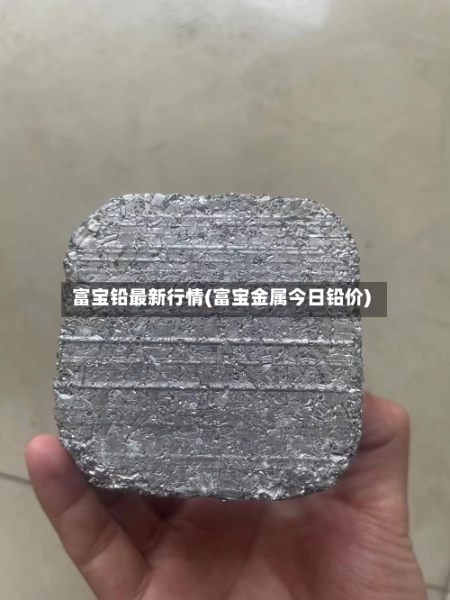 富宝铅最新行情(富宝金属今日铅价)