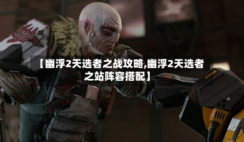 【幽浮2天选者之战攻略,幽浮2天选者之站阵容搭配】-第1张图片