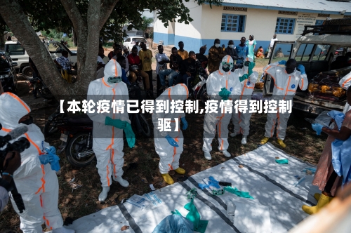 【本轮疫情已得到控制,疫情得到控制驱】-第2张图片