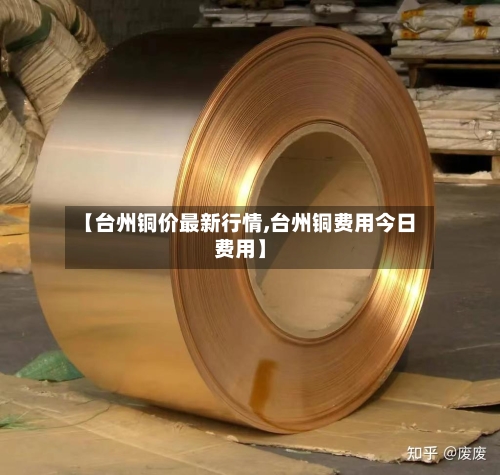 【台州铜价最新行情,台州铜费用今日费用】