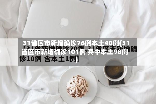 31省区市新增确诊76例本土40例(31省区市新增确诊101例 其中本土98例)-第2张图片