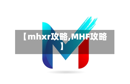 【mhxr攻略,MHF攻略】-第3张图片