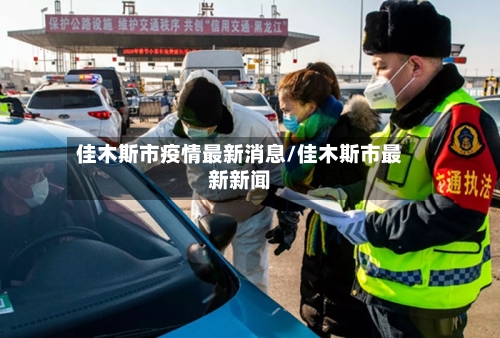 佳木斯市疫情最新消息/佳木斯市最新新闻
