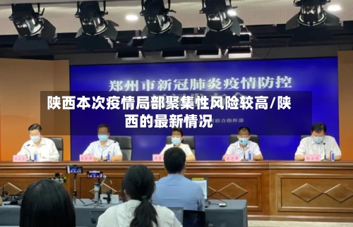 陕西本次疫情局部聚集性风险较高/陕西的最新情况