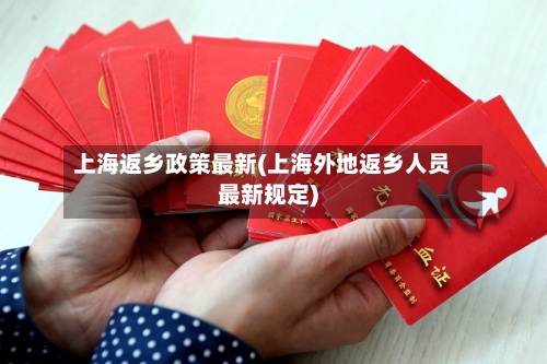 上海返乡政策最新(上海外地返乡人员最新规定)