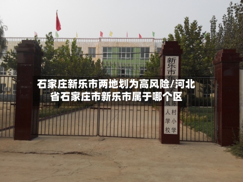 石家庄新乐市两地划为高风险/河北省石家庄市新乐市属于哪个区