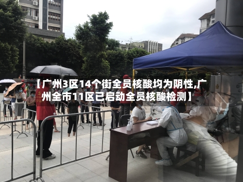 【广州3区14个街全员核酸均为阴性,广州全市11区已启动全员核酸检测】-第2张图片