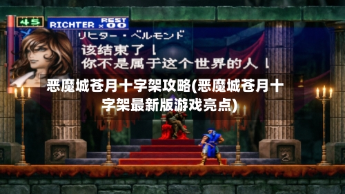 恶魔城苍月十字架攻略(恶魔城苍月十字架最新版游戏亮点)