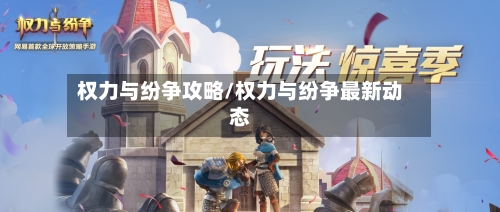 权力与纷争攻略/权力与纷争最新动态