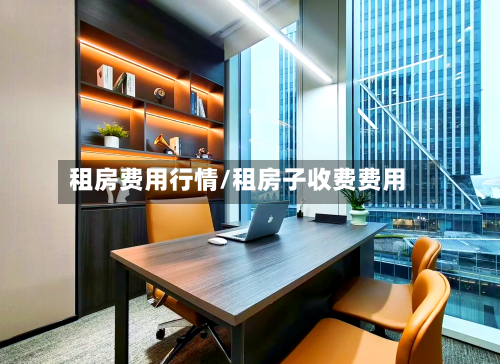 租房费用行情/租房子收费费用