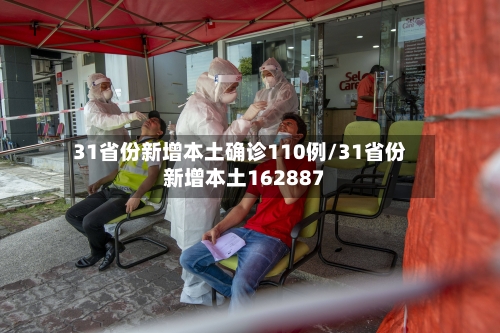 31省份新增本土确诊110例/31省份新增本土162887